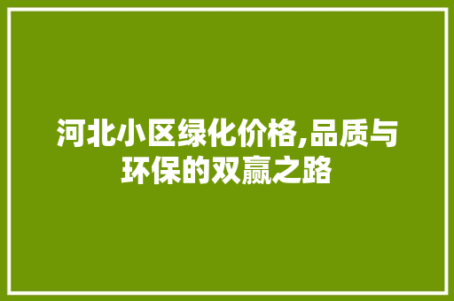 河北小区绿化价格,品质与环保的双赢之路