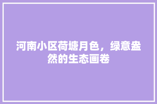 河南小区荷塘月色，绿意盎然的生态画卷