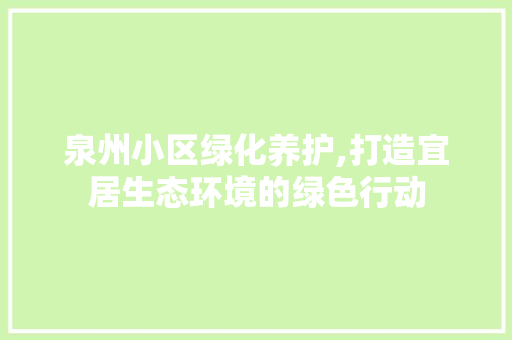 泉州小区绿化养护,打造宜居生态环境的绿色行动