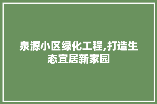 泉源小区绿化工程,打造生态宜居新家园