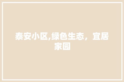 泰安小区,绿色生态，宜居家园
