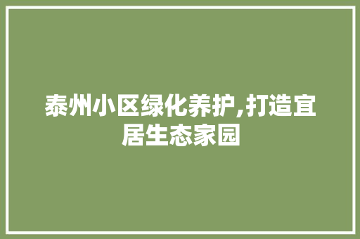 泰州小区绿化养护,打造宜居生态家园