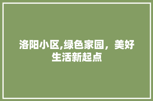 洛阳小区,绿色家园，美好生活新起点