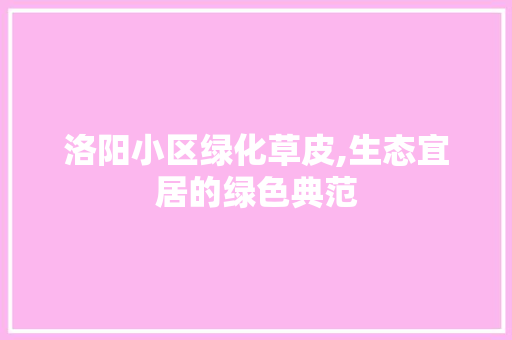 洛阳小区绿化草皮,生态宜居的绿色典范