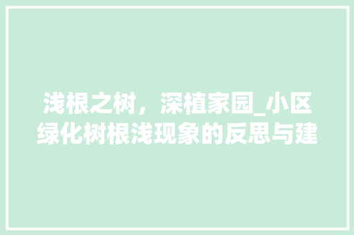 浅根之树，深植家园_小区绿化树根浅现象的反思与建议