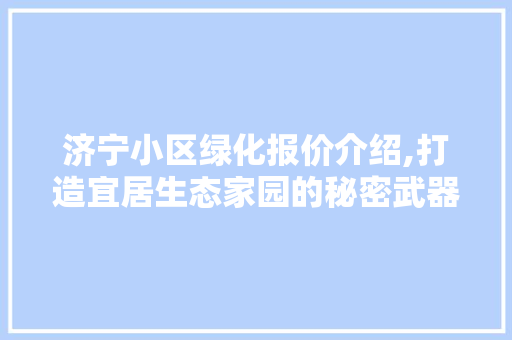 济宁小区绿化报价介绍,打造宜居生态家园的秘密武器