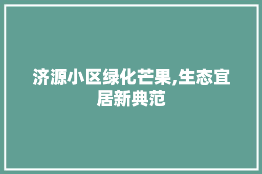 济源小区绿化芒果,生态宜居新典范