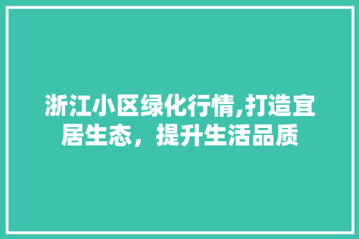 浙江小区绿化行情,打造宜居生态，提升生活品质