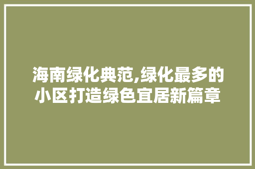 海南绿化典范,绿化最多的小区打造绿色宜居新篇章