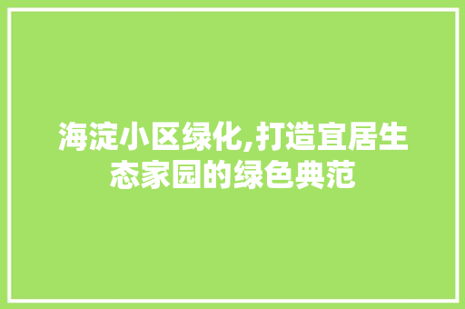 海淀小区绿化,打造宜居生态家园的绿色典范