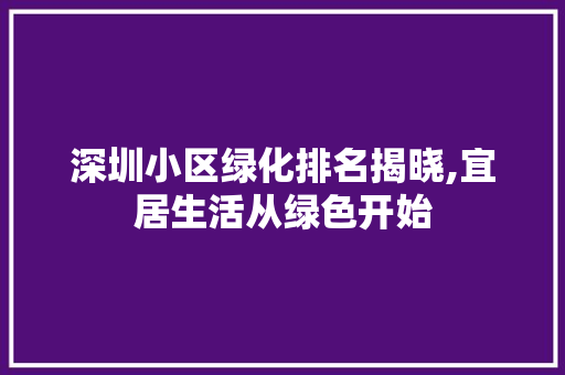深圳小区绿化排名揭晓,宜居生活从绿色开始