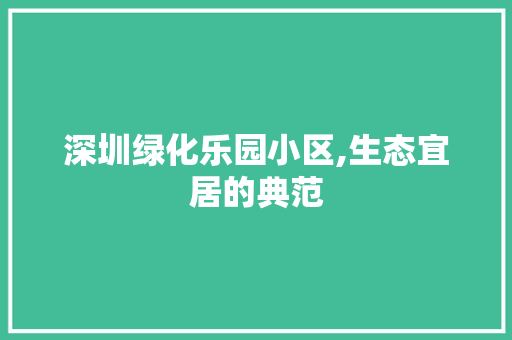 深圳绿化乐园小区,生态宜居的典范