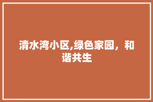 清水湾小区,绿色家园，和谐共生