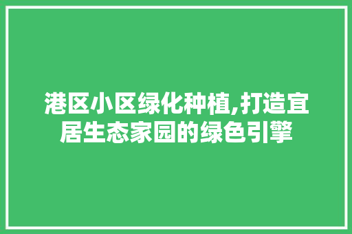 港区小区绿化种植,打造宜居生态家园的绿色引擎