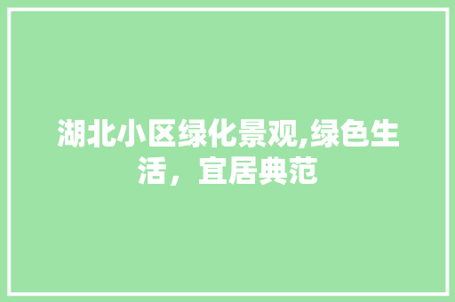 湖北小区绿化景观,绿色生活，宜居典范