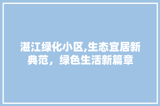 湛江绿化小区,生态宜居新典范，绿色生活新篇章