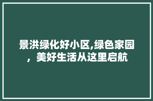 景洪绿化好小区,绿色家园，美好生活从这里启航