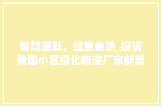 智慧灌溉，绿意盎然_探访我国小区绿化喷灌厂家新篇章
