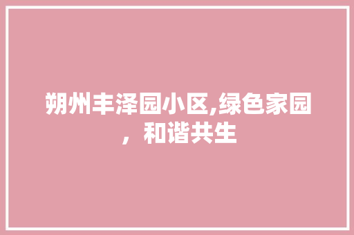 朔州丰泽园小区,绿色家园，和谐共生