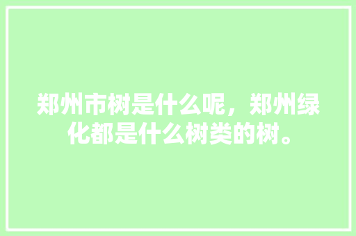 郑州市树是什么呢，郑州绿化都是什么树类的树。