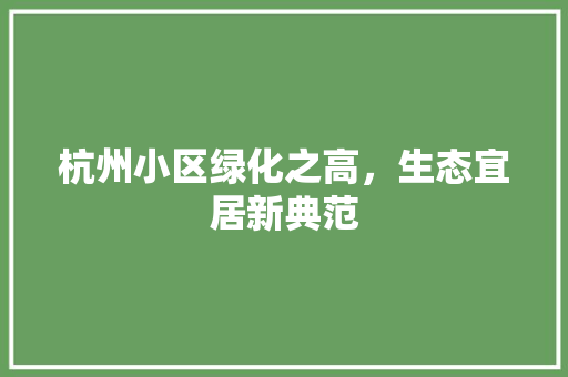 杭州小区绿化之高，生态宜居新典范