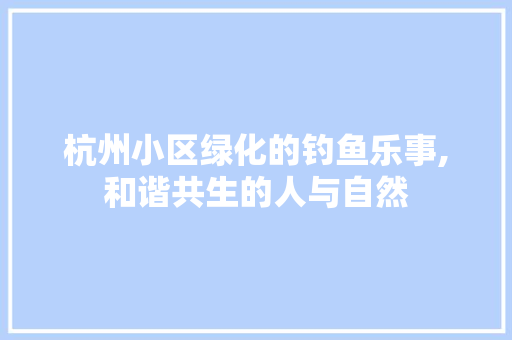 杭州小区绿化的钓鱼乐事,和谐共生的人与自然