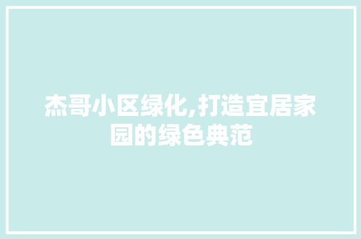 杰哥小区绿化,打造宜居家园的绿色典范
