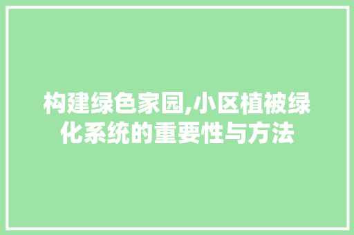 构建绿色家园,小区植被绿化系统的重要性与方法