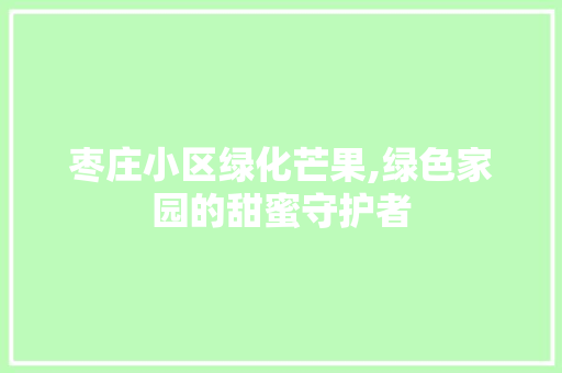 枣庄小区绿化芒果,绿色家园的甜蜜守护者