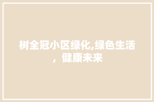 树全冠小区绿化,绿色生活，健康未来