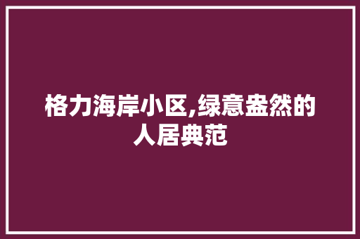 格力海岸小区,绿意盎然的人居典范