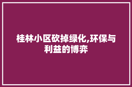 桂林小区砍掉绿化,环保与利益的博弈