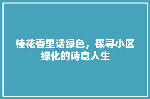 桂花香里话绿色，探寻小区绿化的诗意人生
