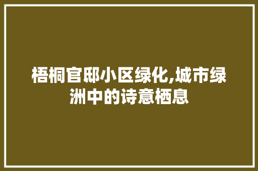 梧桐官邸小区绿化,城市绿洲中的诗意栖息