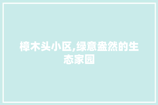 樟木头小区,绿意盎然的生态家园