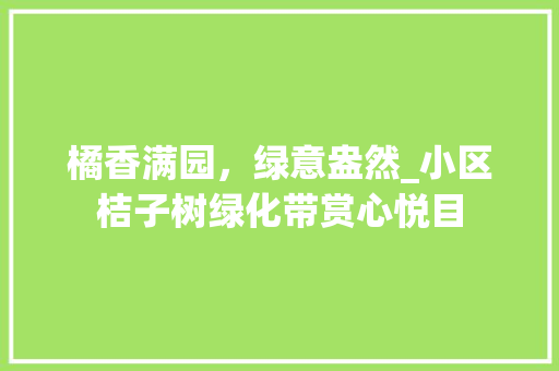 橘香满园，绿意盎然_小区桔子树绿化带赏心悦目
