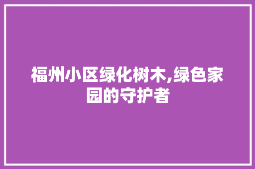 福州小区绿化树木,绿色家园的守护者