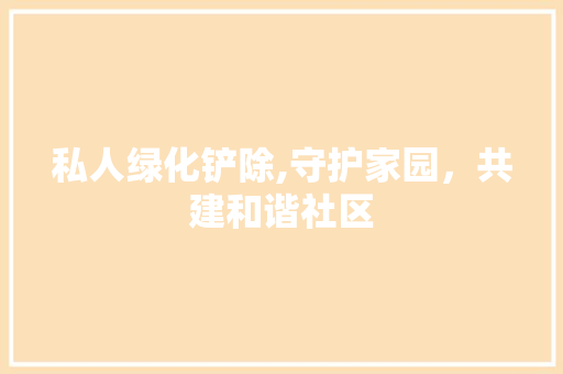 私人绿化铲除,守护家园，共建和谐社区