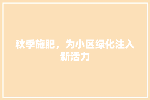 秋季施肥，为小区绿化注入新活力