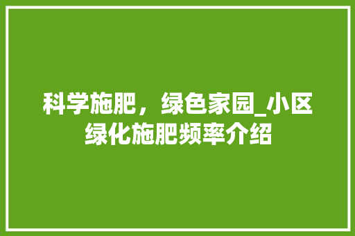 科学施肥，绿色家园_小区绿化施肥频率介绍