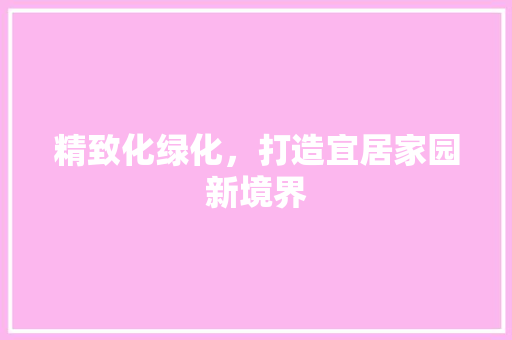 精致化绿化，打造宜居家园新境界