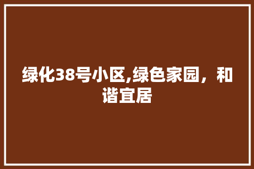 绿化38号小区,绿色家园，和谐宜居