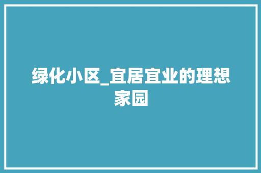 绿化小区_宜居宜业的理想家园