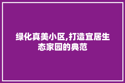 绿化真美小区,打造宜居生态家园的典范