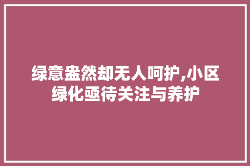 绿意盎然却无人呵护,小区绿化亟待关注与养护