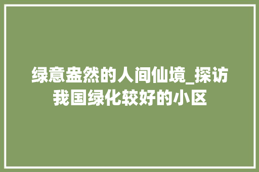 绿意盎然的人间仙境_探访我国绿化较好的小区