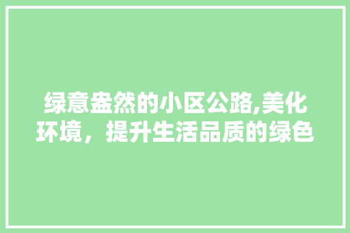 绿意盎然的小区公路,美化环境，提升生活品质的绿色纽带