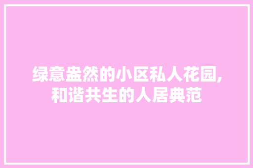 绿意盎然的小区私人花园,和谐共生的人居典范