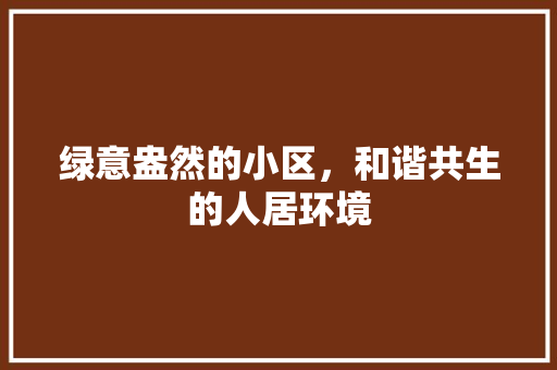 绿意盎然的小区，和谐共生的人居环境