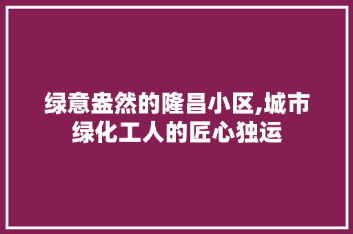 绿意盎然的隆昌小区,城市绿化工人的匠心独运